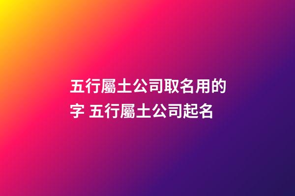 五行屬土公司取名用的字 五行屬土公司起名